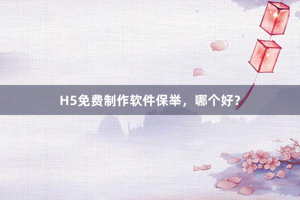 H5免费制作软件保举，哪个好？