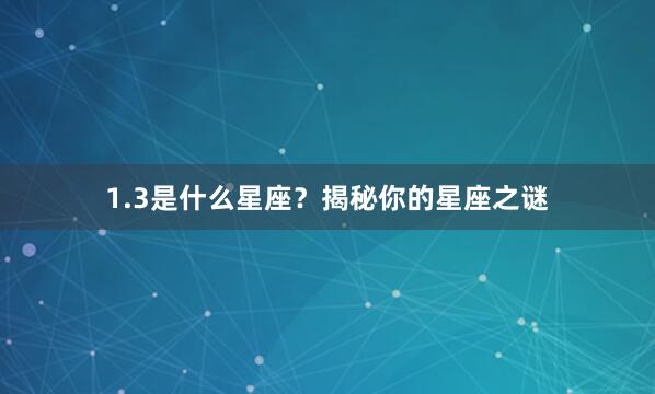 1.3是什么星座？揭秘你的星座之谜