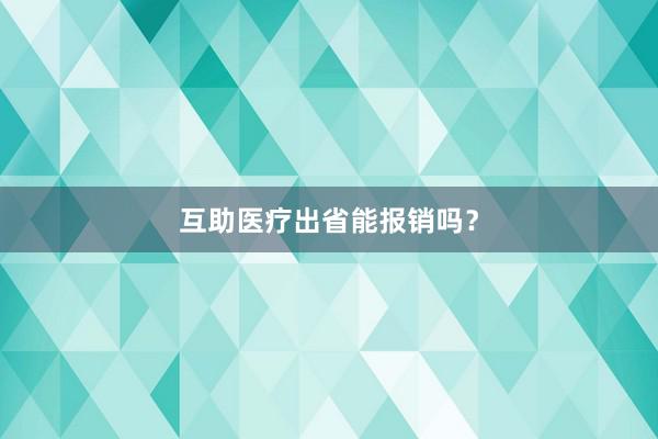 互助医疗出省能报销吗？