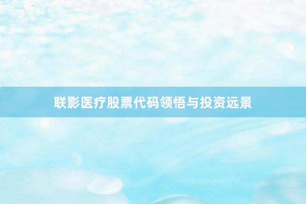 联影医疗股票代码领悟与投资远景