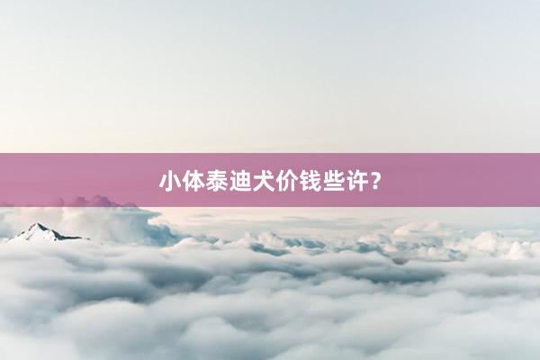 小体泰迪犬价钱些许?