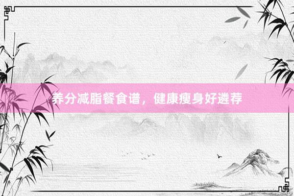 养分减脂餐食谱，健康瘦身好遴荐